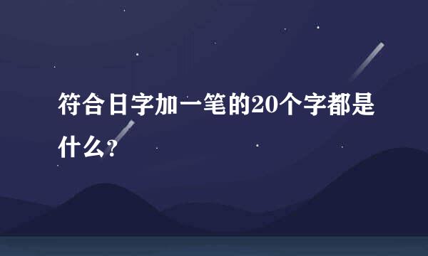 符合日字加一笔的20个字都是什么？