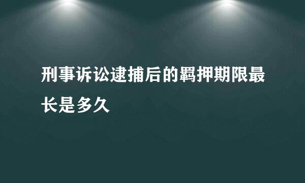 刑事诉讼逮捕后的羁押期限最长是多久