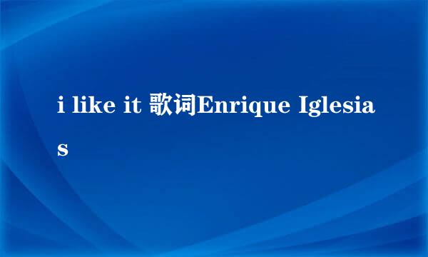 i like it 歌词Enrique Iglesias