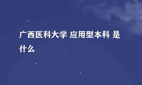 广西医科大学 应用型本科 是什么