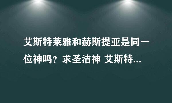 艾斯特莱雅和赫斯提亚是同一位神吗？求圣洁神 艾斯特莱雅和雅典娜的区别？大神们帮帮忙