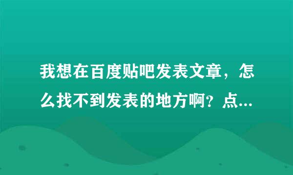 我想在百度贴吧发表文章，怎么找不到发表的地方啊？点击我也找不到