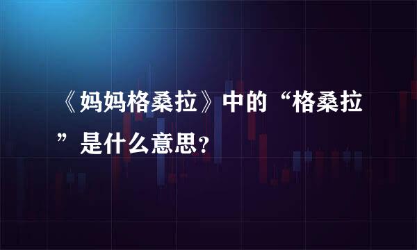 《妈妈格桑拉》中的“格桑拉”是什么意思？