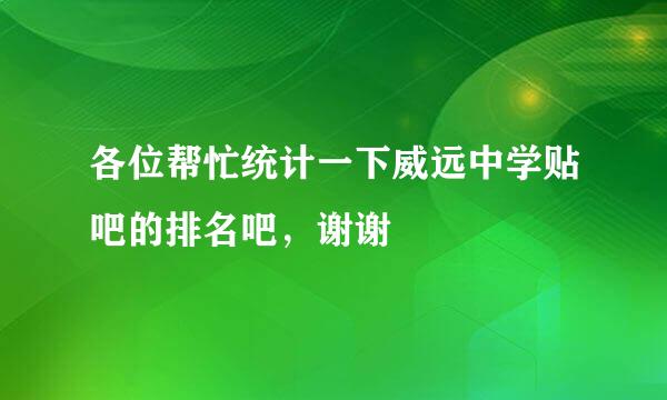 各位帮忙统计一下威远中学贴吧的排名吧，谢谢