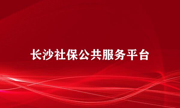 长沙社保公共服务平台