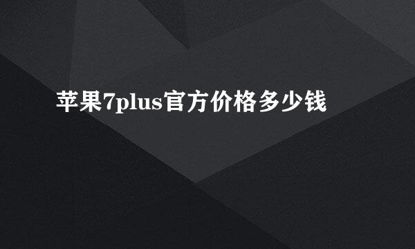 苹果7plus官方价格多少钱