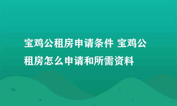 宝鸡公租房申请条件 宝鸡公租房怎么申请和所需资料