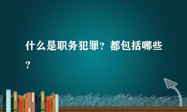 什么是职务犯罪？都包括哪些？