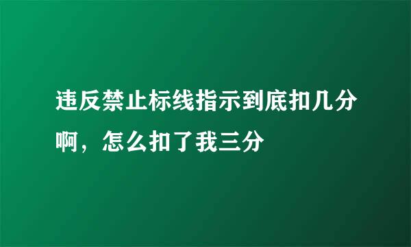 违反禁止标线指示到底扣几分啊，怎么扣了我三分