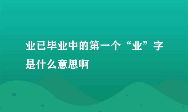 业已毕业中的第一个“业”字是什么意思啊