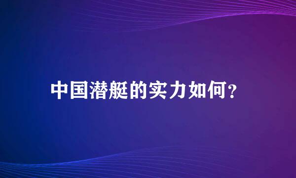 中国潜艇的实力如何？