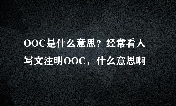 OOC是什么意思？经常看人写文注明OOC，什么意思啊