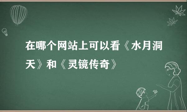 在哪个网站上可以看《水月洞天》和《灵镜传奇》