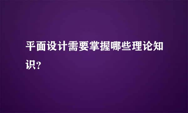 平面设计需要掌握哪些理论知识？