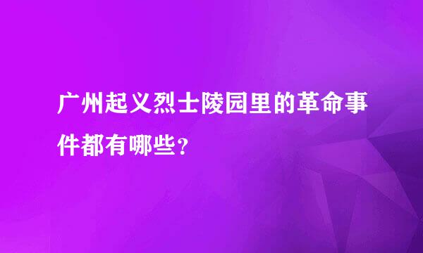 广州起义烈士陵园里的革命事件都有哪些？