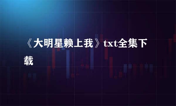 《大明星赖上我》txt全集下载