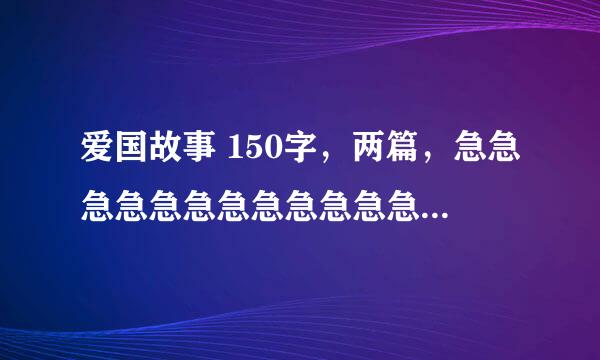 爱国故事 150字，两篇，急急急急急急急急急急急急急急急！