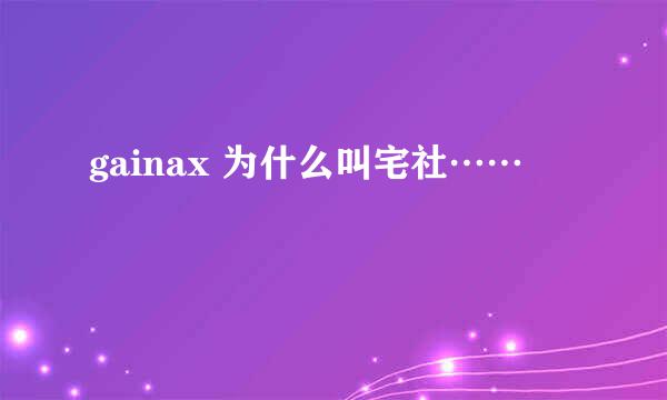 gainax 为什么叫宅社……