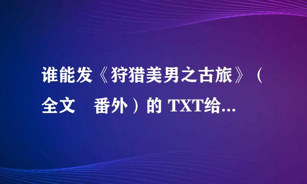 谁能发《狩猎美男之古旅》（全文➕番外）的 TXT给我，谢谢