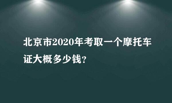 北京市2020年考取一个摩托车证大概多少钱？