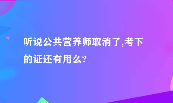 听说公共营养师取消了,考下的证还有用么?