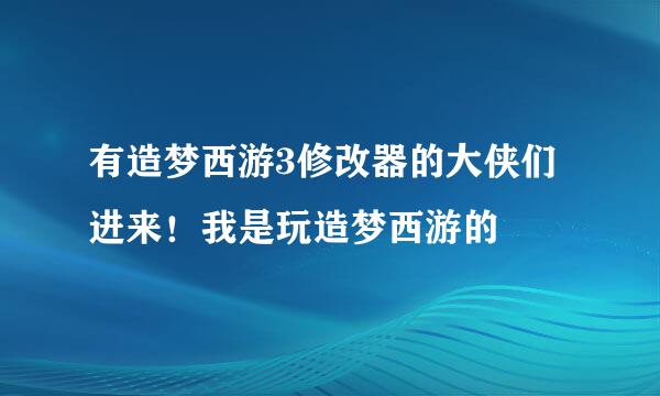 有造梦西游3修改器的大侠们进来！我是玩造梦西游的