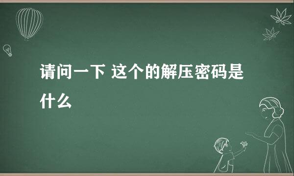 请问一下 这个的解压密码是什么