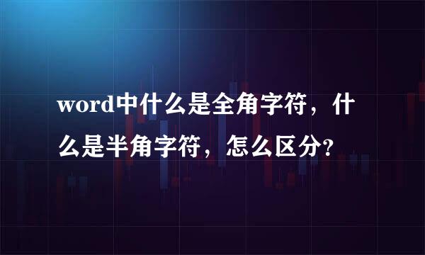 word中什么是全角字符，什么是半角字符，怎么区分？