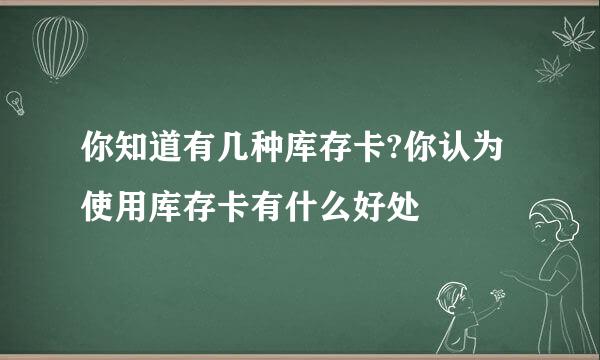 你知道有几种库存卡?你认为使用库存卡有什么好处