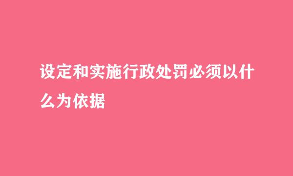 设定和实施行政处罚必须以什么为依据