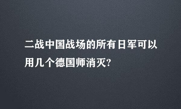 二战中国战场的所有日军可以用几个德国师消灭?