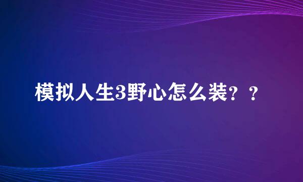 模拟人生3野心怎么装？？