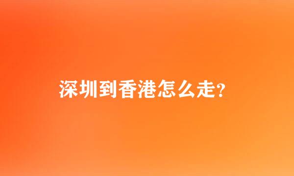 深圳到香港怎么走？