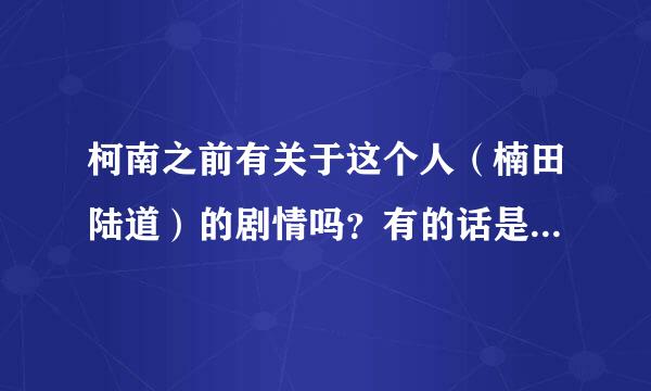 柯南之前有关于这个人（楠田陆道）的剧情吗？有的话是第几集啊？