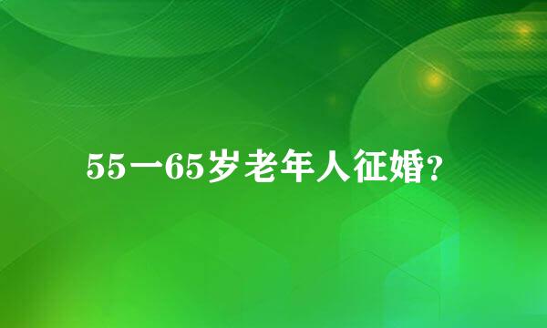 55一65岁老年人征婚？