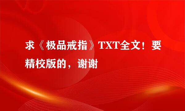 求《极品戒指》TXT全文！要精校版的，谢谢