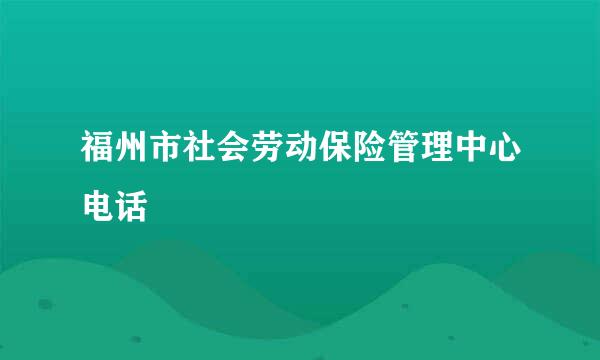 福州市社会劳动保险管理中心电话