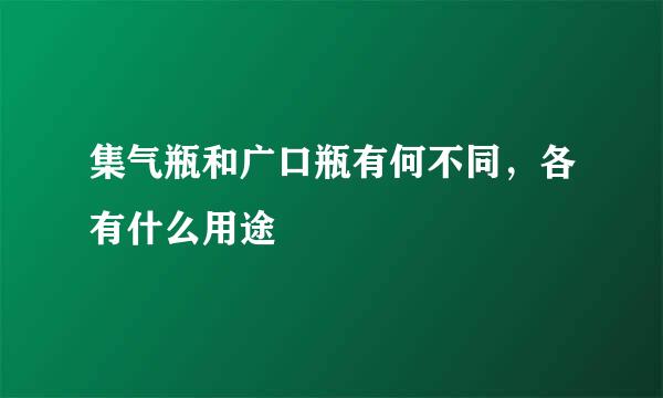 集气瓶和广口瓶有何不同，各有什么用途