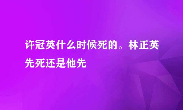 许冠英什么时候死的。林正英先死还是他先