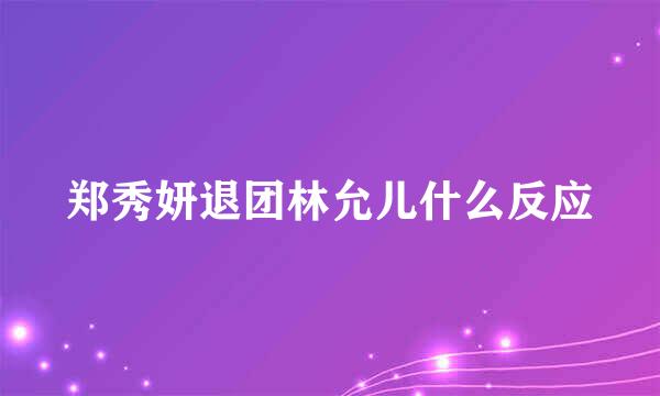 郑秀妍退团林允儿什么反应