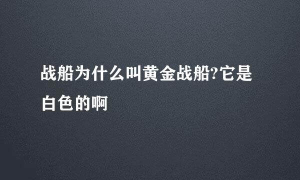 战船为什么叫黄金战船?它是白色的啊