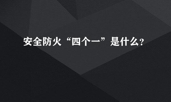 安全防火“四个一”是什么？