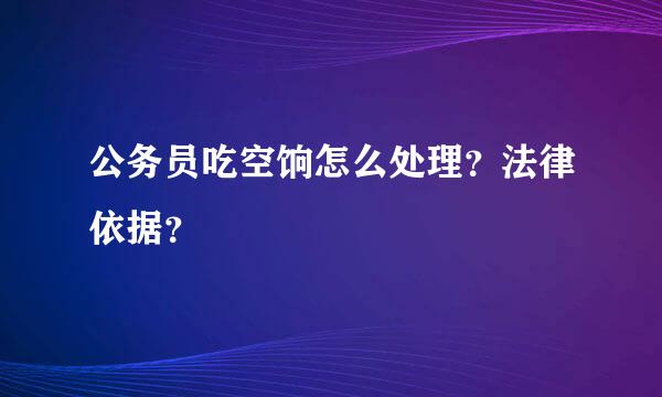 公务员吃空饷怎么处理？法律依据？