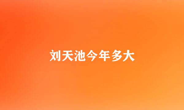 刘天池今年多大