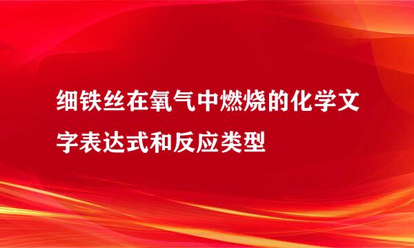 细铁丝在氧气中燃烧的化学文字表达式和反应类型