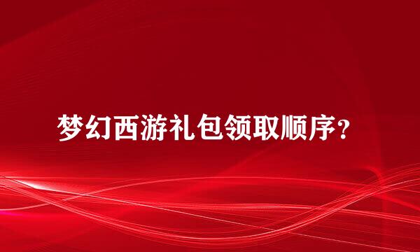 梦幻西游礼包领取顺序？