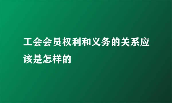 工会会员权利和义务的关系应该是怎样的