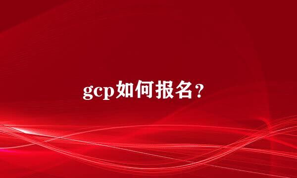 gcp如何报名？