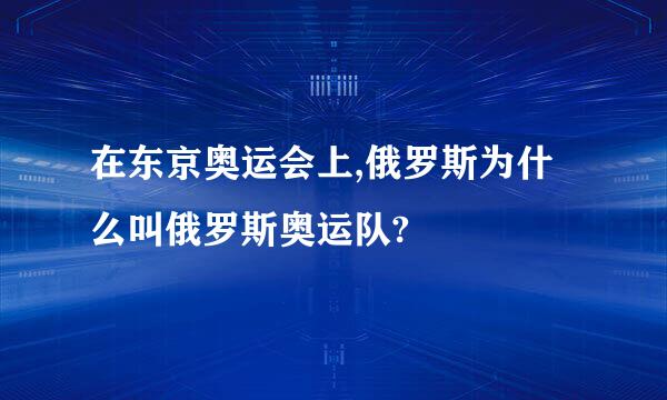 在东京奥运会上,俄罗斯为什么叫俄罗斯奥运队?