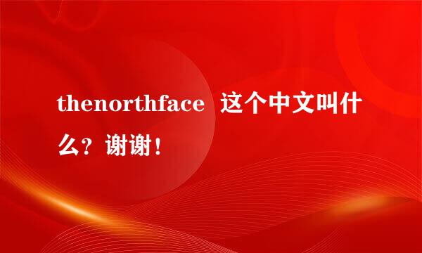 thenorthface  这个中文叫什么？谢谢！